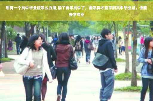 想有一个高中毕业证怎么办理,读了两年高中了，要怎样才能拿到高中毕业证。也能去学专业