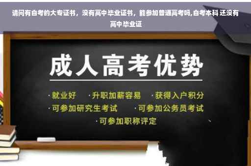 请问有自考的大专证书，没有高中毕业证书，能参加普通高考吗,自考本科 还没有高中毕业证