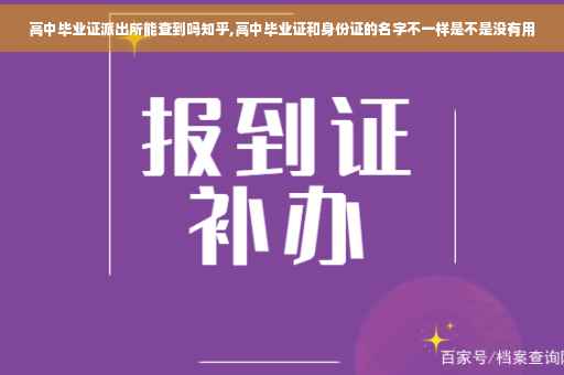 高中毕业证派出所能查到吗知乎,高中毕业证和身份证的名字不一样是不是没有用 高中毕业证派出所能查到吗知乎,高中毕业证和身份证的名字不一样是不是没有用