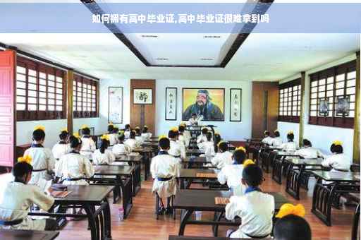 如何拥有高中毕业证,高中毕业证很难拿到吗