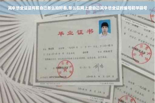 高中毕业证证件照自己怎么拍好看,怎么在网上查自己高中毕业证的编号和学籍号