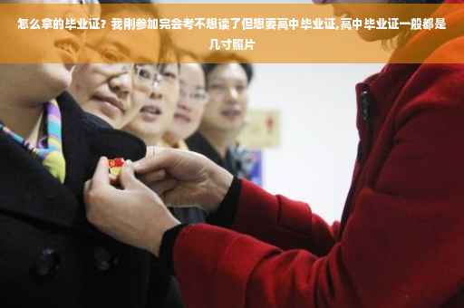 怎么拿的毕业证?我刚参加完会考不想读了但想要高中毕业证,高中毕业证一般都是几寸照片 怎么拿的毕业证?我刚参加完会考不想读了但想要高中毕业证,高中毕业证一般都是几寸照片