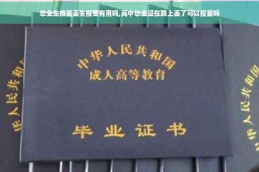 毕业生档案丢失报警有用吗,高中毕业证在路上丢了可以报案吗