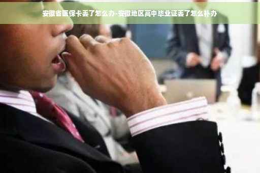 安徽省医保卡丢了怎么办-安徽地区高中毕业证丢了怎么补办