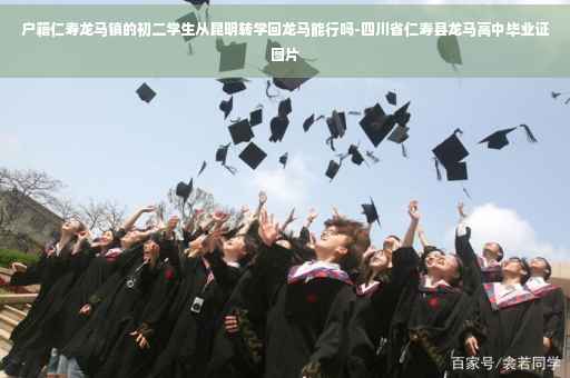 户籍仁寿龙马镇的初二学生从昆明转学回龙马能行吗-四川省仁寿县龙马高中毕业证图片 户籍仁寿龙马镇的初二学生从昆明转学回龙马能行吗-四川省仁寿县龙马高中毕业证图片