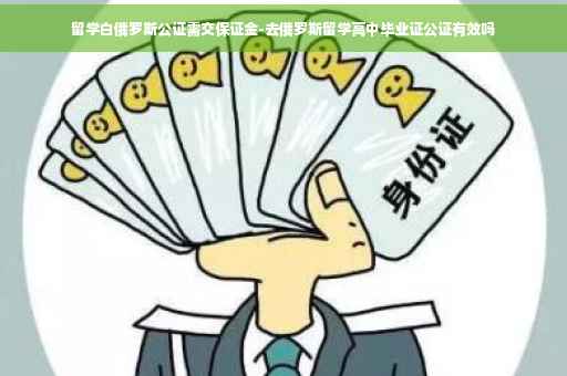 留学白俄罗斯公证需交保证金-去俄罗斯留学高中毕业证公证有效吗