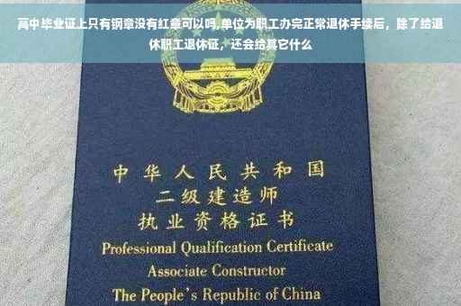 高中毕业证上只有钢章没有红章可以吗,单位为职工办完正常退休手续后，除了给退休职工退休证，还会给其它什么