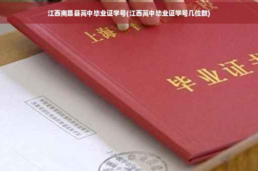 江西南昌县高中毕业证学号(江西高中毕业证学号几位数)