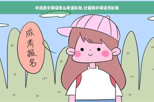 中控员中级证怎么申请补贴,计算机中级证书补贴