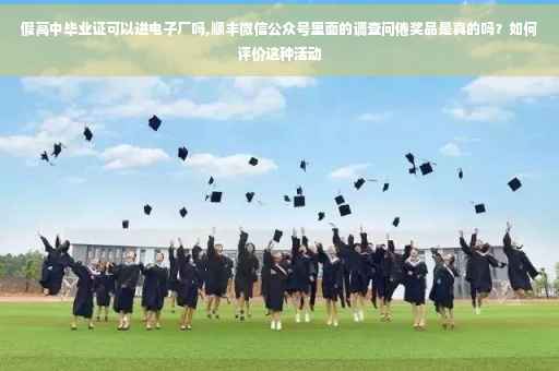 假高中毕业证可以进电子厂吗,顺丰微信公众号里面的调查问倦奖品是真的吗？如何评价这种活动