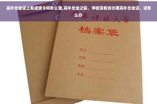 高中毕业证上有成绩卡吗怎么查,高中毕业之际，学校没有给办理高中毕业证，该怎么办