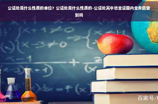公证处是什么性质的单位？公证处是什么性质的-公证处高中毕业证国内业务能查到吗