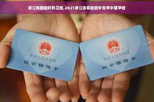 浙江有那些好的卫校,2021浙江省招收初中生学中医学校
