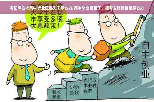 考初级会计高中毕业证丢失了怎么办,高中毕业证丢了，报考会计资格证怎么办
