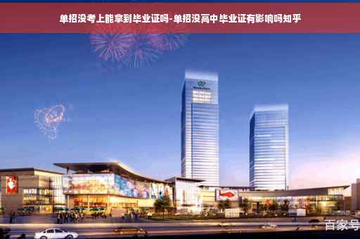 单招没考上能拿到毕业证吗-单招没高中毕业证有影响吗知乎