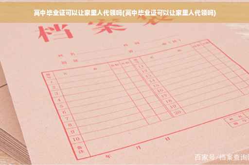 高中毕业证可以让家里人代领吗(高中毕业证可以让家里人代领吗)