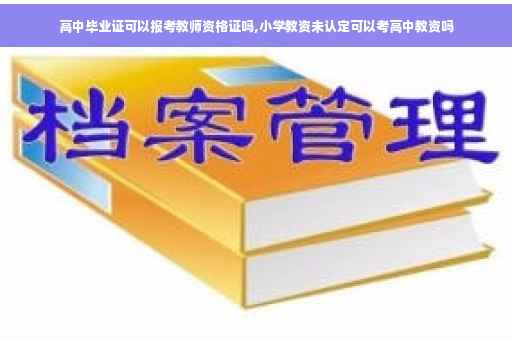 高中毕业证可以报考教师资格证吗,小学教资未认定可以考高中教资吗