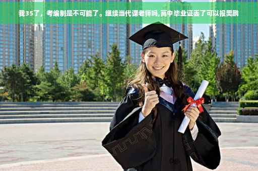 我35了，考编制是不可能了。继续当代课老师吗,高中毕业证丢了可以报奥鹏