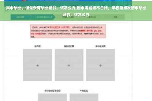高中毕业，但是没有毕业证书，该怎么办,因中考成绩不合格，学校拒绝发初中毕业证书，该怎么办