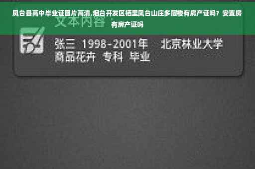 凤台县高中毕业证图片高清,烟台开发区栖里凤台山庄多层楼有房产证吗？安置房有房产证吗