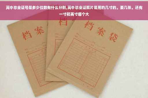 高中毕业证号是多少位数有什么分别,高中毕业证照片是用的几寸的。要几张。还有一寸和两寸哪个大