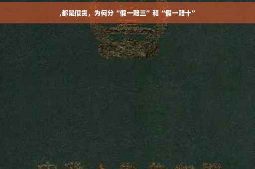 ,都是假货，为何分“假一赔三”和“假一赔十”