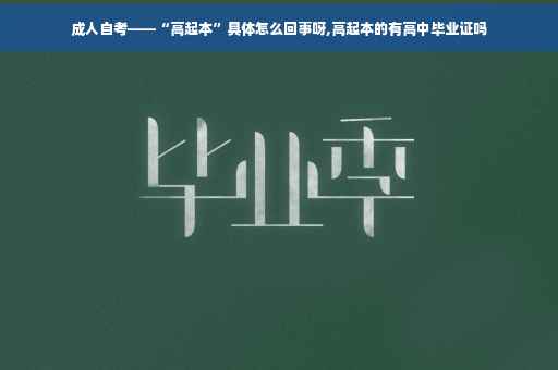 成人自考——“高起本”具体怎么回事呀,高起本的有高中毕业证吗