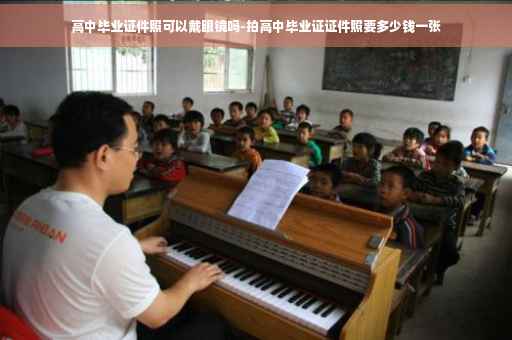 高中毕业证件照可以戴眼镜吗-拍高中毕业证证件照要多少钱一张