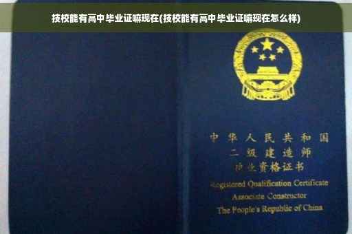 技校能有高中毕业证嘛现在(技校能有高中毕业证嘛现在怎么样)
