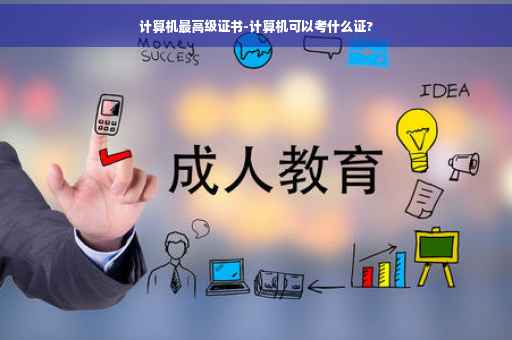 计算机最高级证书-计算机可以考什么证?
