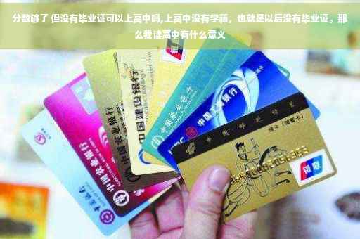 分数够了 但没有毕业证可以上高中吗,上高中没有学籍，也就是以后没有毕业证。那么我读高中有什么意义
