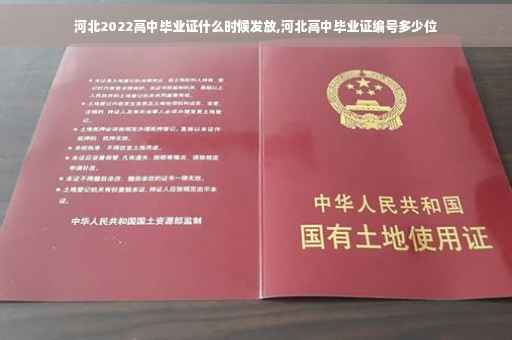 河北2022高中毕业证什么时候发放,河北高中毕业证编号多少位