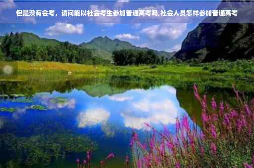 但是没有会考，请问能以社会考生参加普通高考吗,社会人员怎样参加普通高考