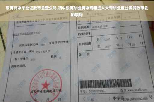 没有高中毕业证政审会查么吗,初中没有毕业有中专和成人大专毕业证公务员政审会影响吗