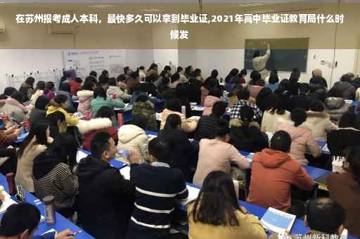 在苏州报考成人本科，最快多久可以拿到毕业证,2021年高中毕业证教育局什么时候发