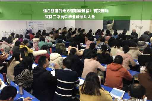 适合旅游的地方有哪些推荐？有攻略吗
-宜良二中高中毕业证图片大全