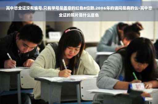 高中毕业证没有编号.只有学号是盖章的红色8位数.2006年的请问是真的么-高中毕业证的照片是什么底色
