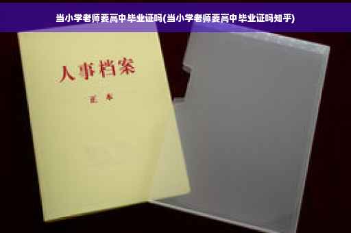 当小学老师要高中毕业证吗(当小学老师要高中毕业证吗知乎)