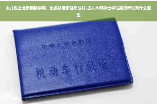 女儿想上北京翻译学院，出来以后前途怎么样,成人本科学士学位英语考试有什么题型