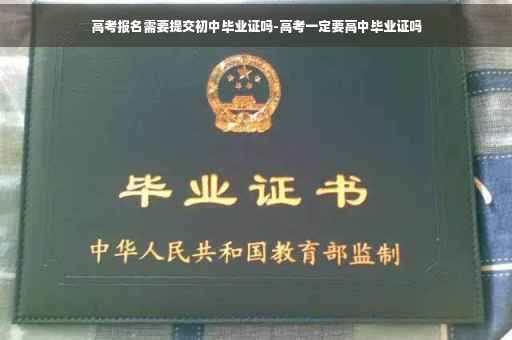 高考报名需要提交初中毕业证吗-高考一定要高中毕业证吗