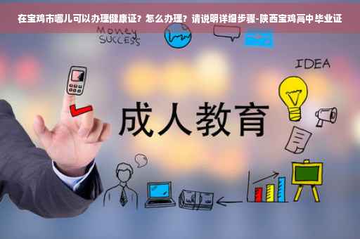 在宝鸡市哪儿可以办理健康证？怎么办理？请说明详细步骤-陕西宝鸡高中毕业证