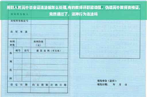 用别人的高中毕业证违法嘛怎么处理,有的教师评职称造假，伪造高中教师资格证，竟然通过了，这种行为违法吗