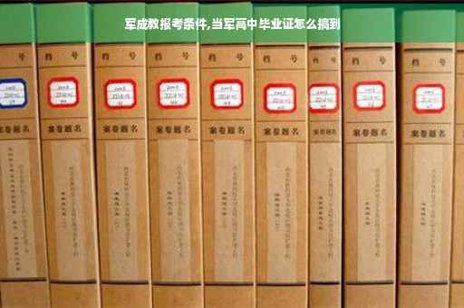 军成教报考条件,当军高中毕业证怎么搞到