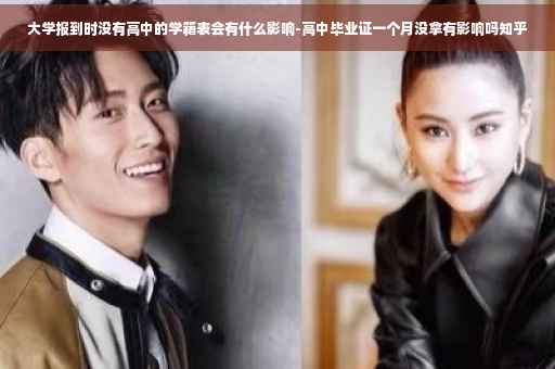 大学报到时没有高中的学籍表会有什么影响-高中毕业证一个月没拿有影响吗知乎