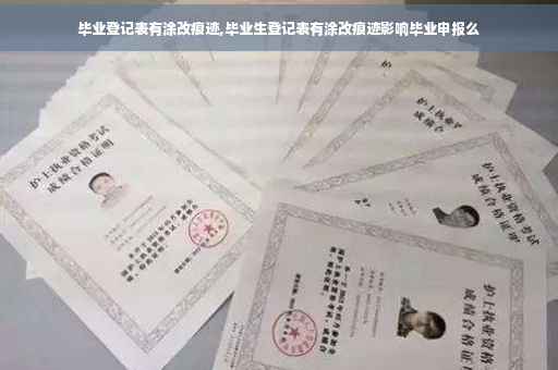 毕业登记表有涂改痕迹,毕业生登记表有涂改痕迹影响毕业申报么