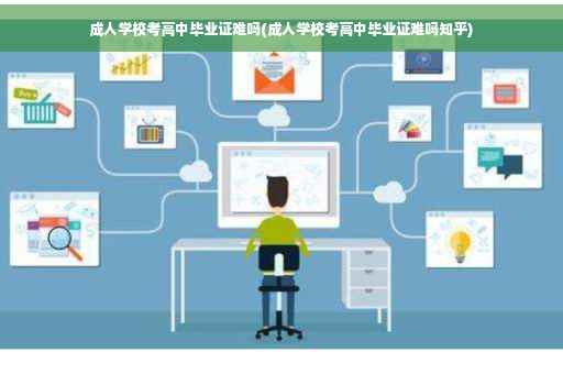 成人学校考高中毕业证难吗(成人学校考高中毕业证难吗知乎)