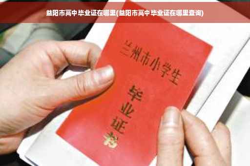 益阳市高中毕业证在哪里(益阳市高中毕业证在哪里查询)