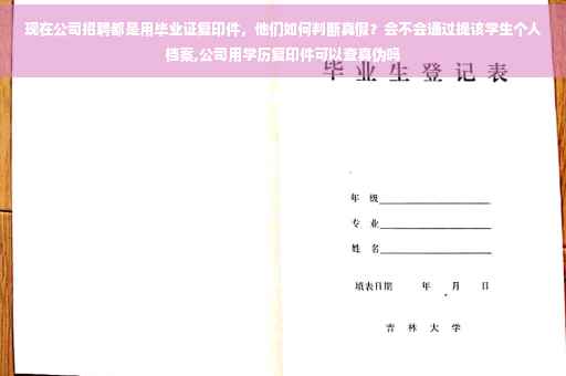 现在公司招聘都是用毕业证复印件,他们如何判断真假?会不会通过提该学生个人档案,公司用学历复印件可以查真伪吗 现在公司招聘都是用毕业证复印件,他们如何判断真假?会不会通过提该学生个人档案,公司用学历复印件可以查真伪吗
