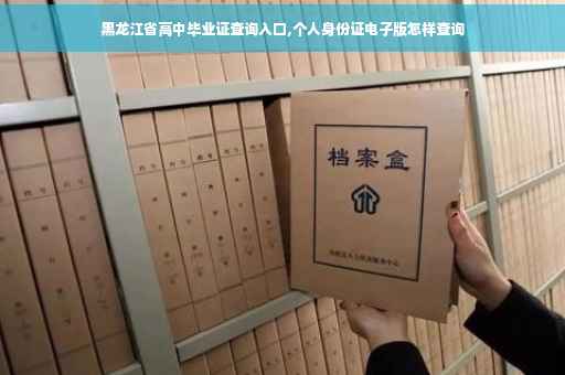 黑龙江省高中毕业证查询入口,个人身份证电子版怎样查询