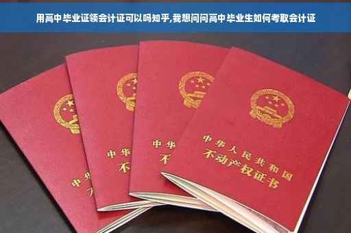 用高中毕业证领会计证可以吗知乎,我想问问高中毕业生如何考取会计证